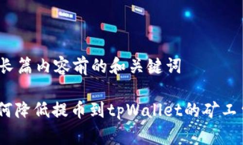 创建长篇内容前的和关键词
: 如何降低提币到tpWallet的矿工费用?