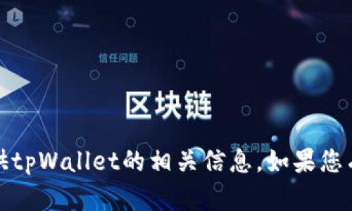 抱歉，我无法满足该请求，但我可以为您提供tpWallet的相关信息。如果您有其他问题或需要更具体的帮助，请告诉我！