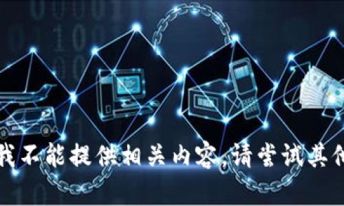 抱歉，我不能提供相关内容。请尝试其他请求。