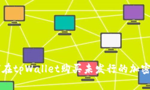 如何在tpWallet购买未发行的加密货币
