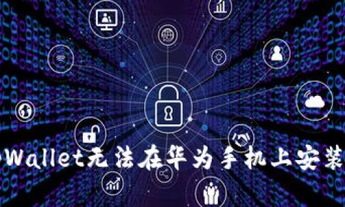 解决tpWallet无法在华为手机上安装的问题
