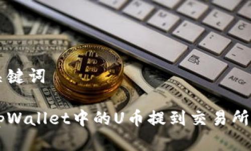 思考和关键词

如何将tpWallet中的U币提到交易所进行交易