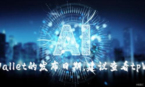 抱歉，我无法提供特定产品的最新信息，包括tpWallet的发布日期。建议查看tpWallet的官方网站或相关论坛，以获取最新信息。