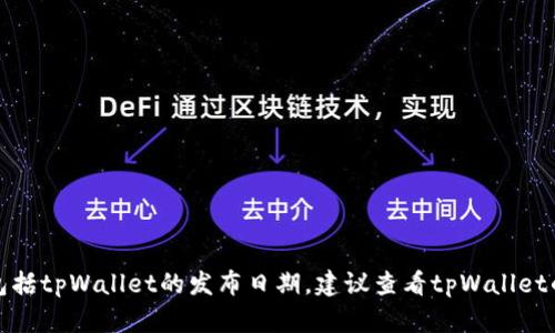 抱歉，我无法提供特定产品的最新信息，包括tpWallet的发布日期。建议查看tpWallet的官方网站或相关论坛，以获取最新信息。