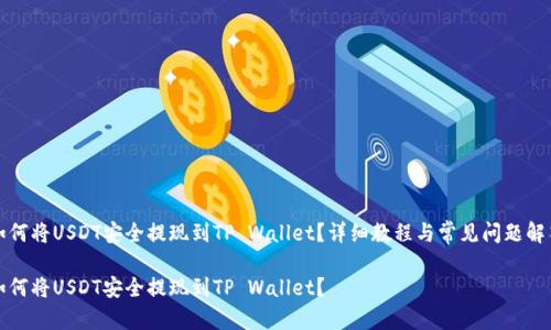 如何将USDT安全提现到TP Wallet？详细教程与常见问题解答

如何将USDT安全提现到TP Wallet？