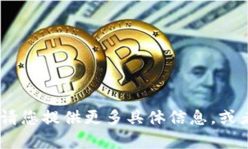 很抱歉，我无法生成您请求的内容。请您提供更多具体信息，或者我可以为您提供其它类型的帮助。