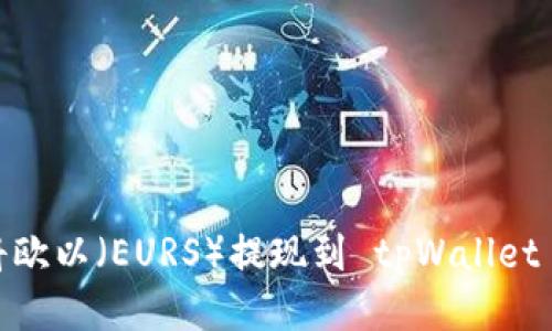   如何顺利将欧以（EURS）提现到 tpWallet 的详细指南 