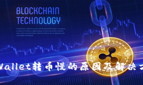 tpWallet转币慢的原因及解决方案
