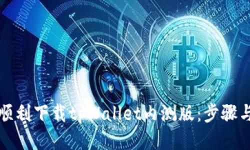 如何顺利下载tpWallet内测版：步骤与技巧