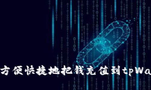 如何方便快捷地把钱充值到tpWallet？