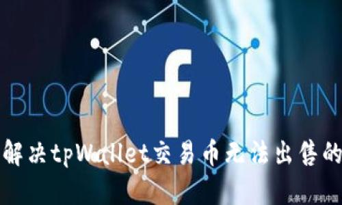 如何解决tpWallet交易币无法出售的问题