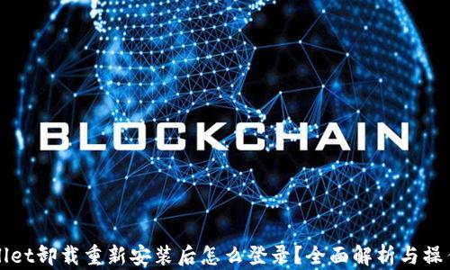 
tpWallet卸载重新安装后怎么登录？全面解析与操作指南