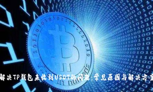 解决TP钱包未收到USDT的问题：常见原因与解决方案