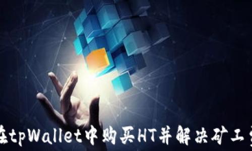 
如何在tpWallet中购买HT并解决矿工费问题
