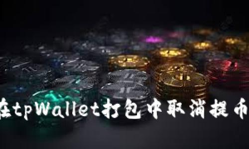 如何在tpWallet打包中取消提币操作？