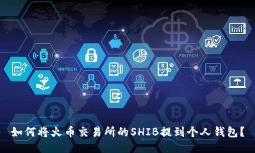 如何将火币交易所的SHIB提到个人钱包？