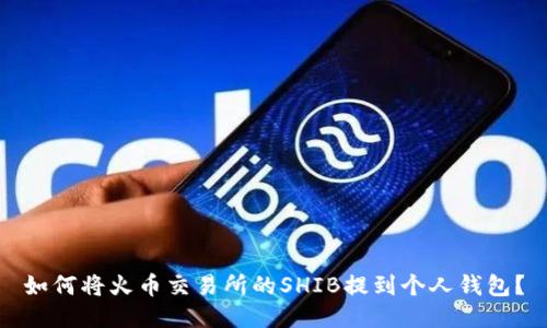 如何将火币交易所的SHIB提到个人钱包？
