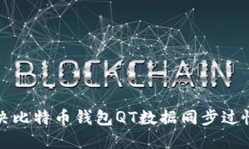 如何解决比特币钱包QT数据同步过慢的问题