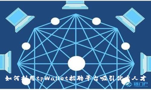 如何利用tpWallet招聘平台吸引优秀人才