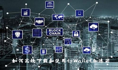  如何高效下载和使用tpWallet加速器