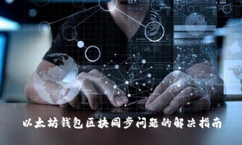 以太坊钱包区块同步问题的解决指南