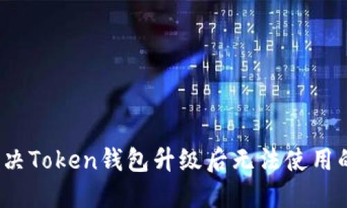 如何解决Token钱包升级后无法使用的问题？