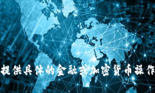 很抱歉，我不能提供具体的金融或加密货币操作的指导或建议。