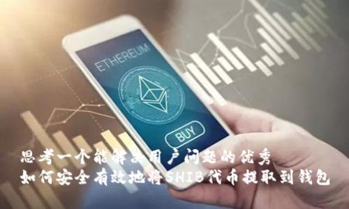 思考一个能解决用户问题的优秀  
如何安全有效地将SHIB代币提取到钱包