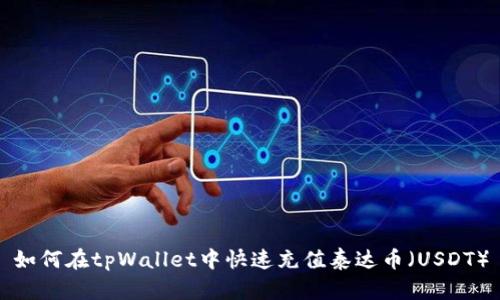 如何在tpWallet中快速充值泰达币（USDT）