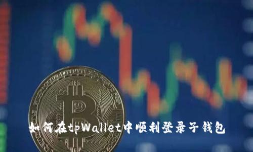 如何在tpWallet中顺利登录子钱包