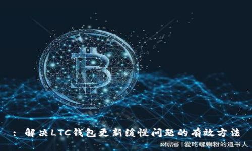 : 解决LTC钱包更新缓慢问题的有效方法