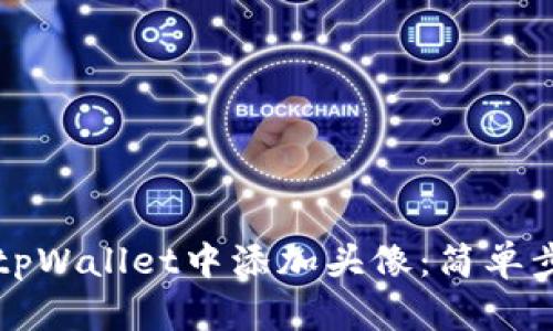 如何在tpWallet中添加头像：简单步骤指南