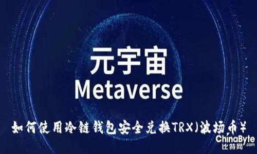 如何使用冷链钱包安全兑换TRX（波场币）