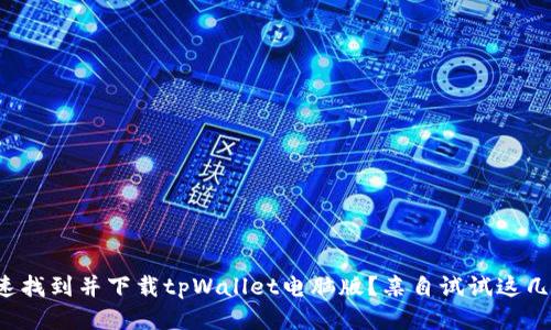 如何快速找到并下载tpWallet电脑版？亲自试试这几种方法！