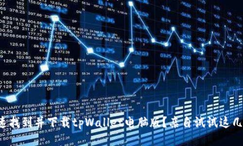 如何快速找到并下载tpWallet电脑版？亲自试试这几种方法！