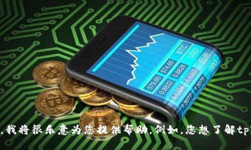 看起来您在提到“tpWallet下载了”，如果您能提供更具体的问题或需求，我将很乐意为您提供帮助。例如，您想了解tpWallet的功能、使用方法，还是遇到了一些技术问题？请告诉我更多细节。