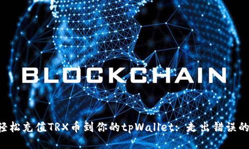 如何轻松充值TRX币到你的tpWallet: 走出错误的迷雾!
