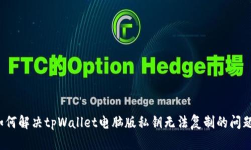 如何解决tpWallet电脑版私钥无法复制的问题？