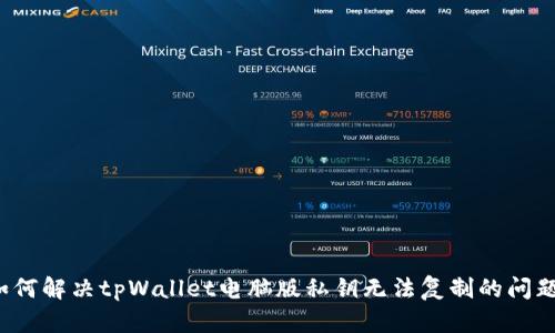 如何解决tpWallet电脑版私钥无法复制的问题？