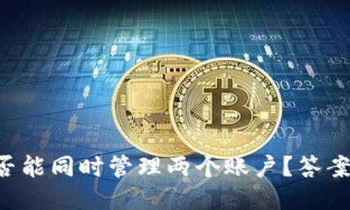 一个TP钱包是否能同时管理两个账户？答案让你大吃一惊！