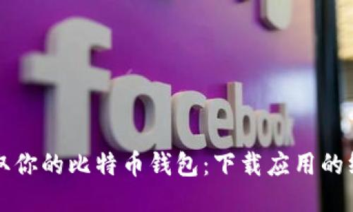 轻松获取你的比特币钱包：下载应用的终极指南