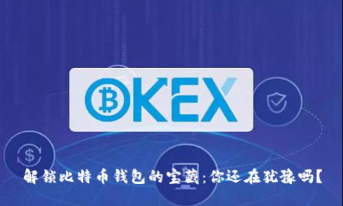 解锁比特币钱包的宝藏：你还在犹豫吗？