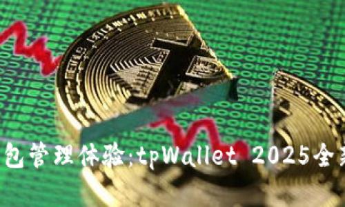 颠覆你的钱包管理体验：tpWallet 2025全新版本来袭！
