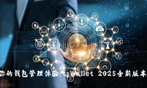 颠覆你的钱包管理体验：tpWallet 2025全新版本来袭！