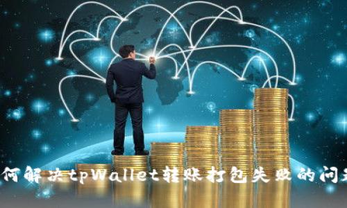 如何解决tpWallet转账打包失败的问题？