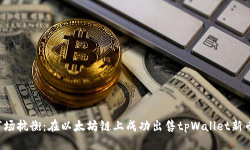 如何与市场抗衡：在以太坊链上成功出售tpWallet新币的秘笈！