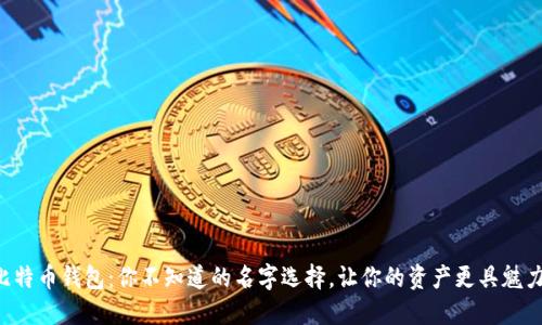 “比特币钱包：你不知道的名字选择，让你的资产更具魅力！”