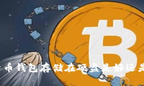 比特币钱包存储在硬盘是好还是坏？