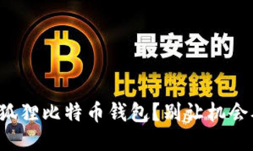 如何获取小狐狸比特币钱包？别让机会从指间溜走！