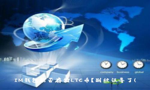 IM钱包能否存储LTC币？别被误导了！